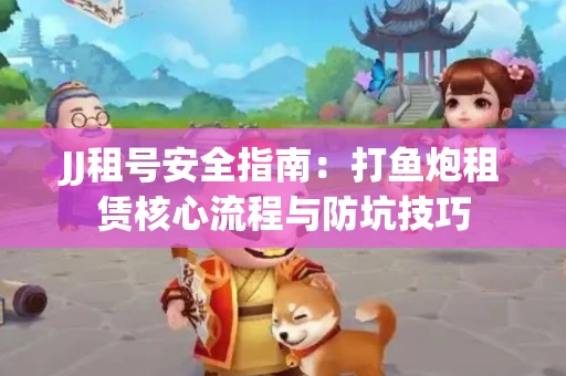 JJ租号安全指南：打鱼炮租赁核心流程与防坑技巧