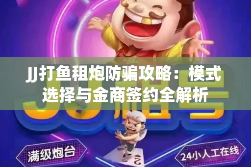 JJ打鱼租炮防骗攻略：模式选择与金商签约全解析