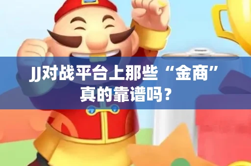 JJ对战平台上那些“金商”真的靠谱吗？